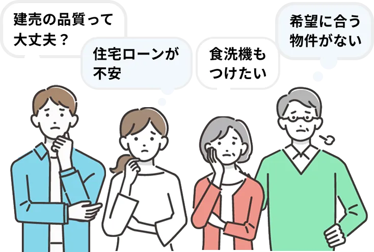 建売の品質って大丈夫？,住宅ローンが不安,食洗機もつけたい,希望に合う物件がない